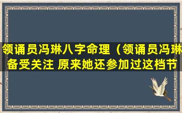 领诵员冯琳八字命理（领诵员冯琳备受关注 原来她还参加过这档节目）